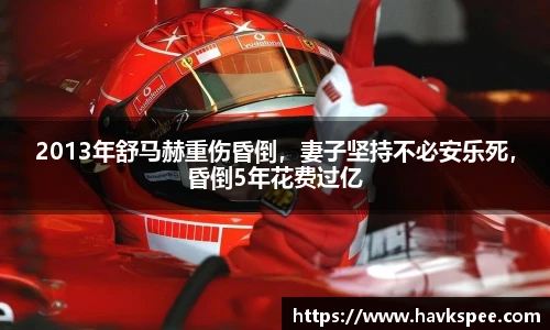 2013年舒马赫重伤昏倒，妻子坚持不必安乐死，昏倒5年花费过亿