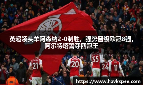 英超领头羊阿森纳2-0制胜，强势晋级欧冠8强，阿尔特塔誓夺四冠王